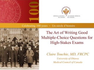 The Art of Writing Good
Multiple-Choice Questions for
     High-Stakes Exams

   Claire Touchie, MD, FRCPC
        University of Ottawa
      Medical Council of Canada
 