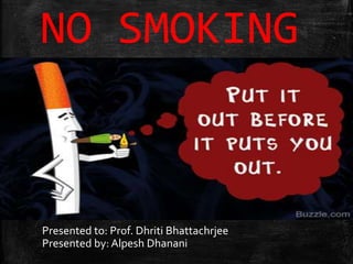 NO SMOKING
Presented to: Prof. Dhriti Bhattachrjee
Presented by: Alpesh Dhanani
 