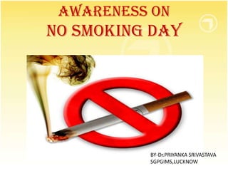 AWARENESS ON
NO SMOKING DAY
BY-Dr.PRIYANKA SRIVASTAVA
SGPGIMS,LUCKNOW
 