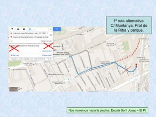 1ª ruta alternativa
C/ Muntanya, Prat de
la Riba y parque.
Nos movemos hacia la piscina. Escola Sant Josep – El Pi
 