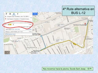 4ª Ruta alternativa en
BUS L-12
Nos movemos hacia la piscina. Escola Sant Josep – El Pi
 