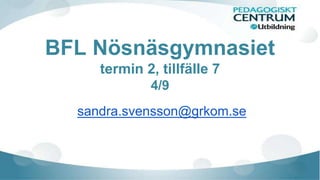 BFL Nösnäsgymnasiet 
termin 2, tillfälle 7 
4/9 
sandra.svensson@grkom.se 
 