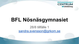 BFL Nösnäsgymnasiet 
28/8 tillfälle 1 
sandra.svensson@grkom.se 
 