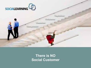 There is NO
                    Social Customer
© SOCIALEARNING |
 