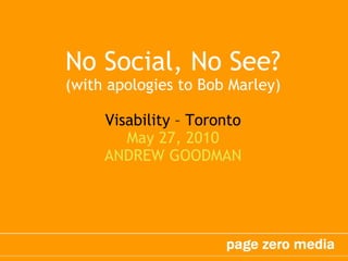No Social, No See?
(with apologies to Bob Marley)

     Visability – Toronto
        May 27, 2010
     ANDREW GOODMAN
 