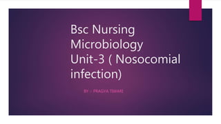 Bsc Nursing
Microbiology
Unit-3 ( Nosocomial
infection)
BY :- PRAGYA TIWARI
 