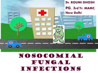 Nosocomial
fungal
infections
Dr. ROUMI GHOSH
PG, 3rd Yr, MAMC,
New Delhi
 