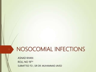 NOSOCOMIAL INFECTIONS
ASNAD KHAN
ROLL NO 19TH
SUBMITTED TO ; SIR DR. MUHAMMAD JAVED
1
 
