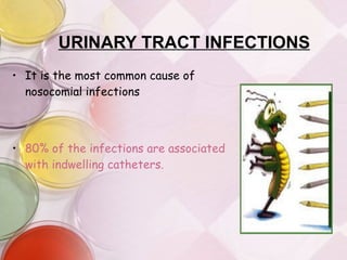 URINARY TRACT INFECTIONS It is the most common cause of nosocomial infections 80% of the infections are associated with indwelling catheters. 