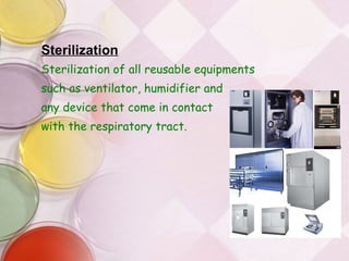 Sterilization Sterilization of all reusable equipments  such as ventilator, humidifier and  any device that come in contact  with the respiratory tract. 