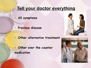 Tell your doctor everything All symptoms Previous disease Other alternative treatment Other over the counter  medication 