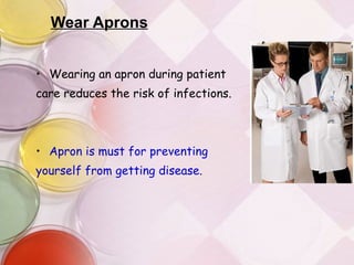 Wear Aprons Wearing an apron during patient  care reduces the risk of infections. Apron is must for preventing  yourself from getting disease. 