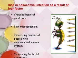 Crowded hospital conditions New microorganism Increasing number of people with compromised immune system Increasing Bacterial resistance Rise in nosocomial infection as a result of four factor 