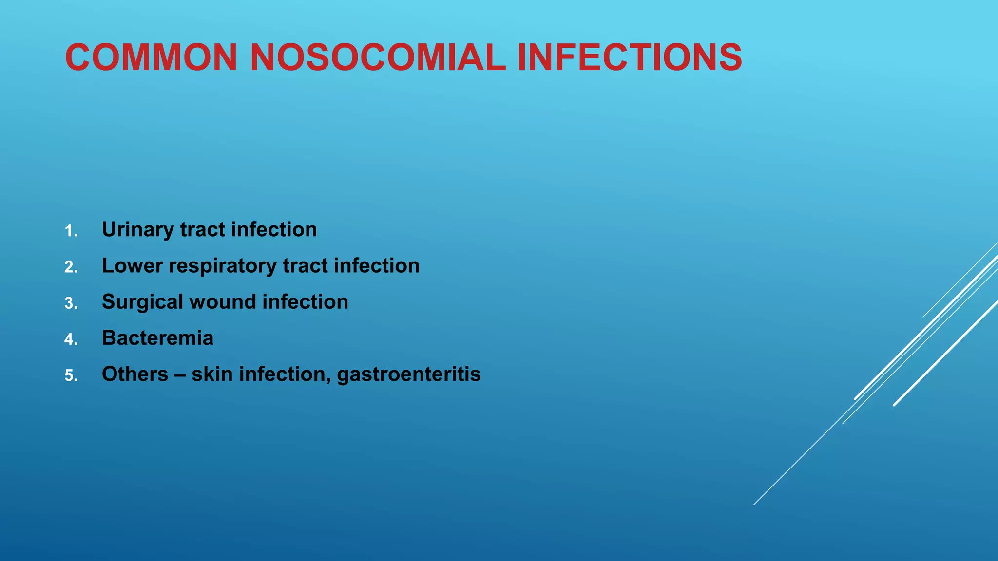COMMON NOSOCOMIAL INFECTIONS
1. Urinary tract infection
2. Lower respiratory tract infection
3. Surgical wound infection
4. Bacteremia
5. Others – skin infection, gastroenteritis
