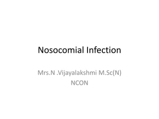 Nosocomial Infection
Mrs.N .Vijayalakshmi M.Sc(N)
NCON
 