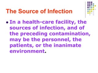 The Source of Infection
 In a health-care facility, the
sources of infection, and of
the preceding contamination,
may be the personnel, the
patients, or the inanimate
environment.
 