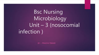 Bsc Nursing
Microbiology
Unit – 3 (nosocomial
infection )
BY :- PRAGYA TIWARI
 