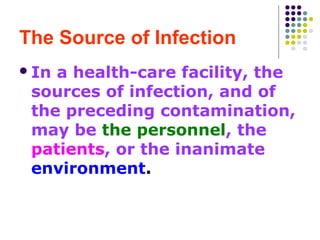 The Source of Infection
 In

a health-care facility, the
sources of infection, and of
the preceding contamination,
may be the personnel, the
patients, or the inanimate
environment.

 