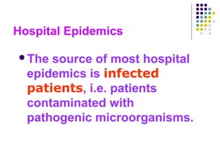 Hospital Epidemics
The

source of most hospital
epidemics is infected
patients, i.e. patients
contaminated with
pathogenic microorganisms.

 