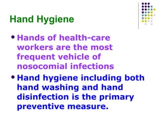 Hand Hygiene
 Hands

of health-care
workers are the most
frequent vehicle of
nosocomial infections
 Hand hygiene including both
hand washing and hand
disinfection is the primary
preventive measure.

 