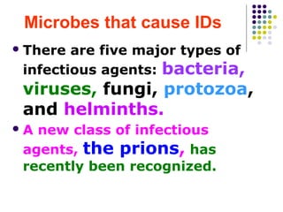 Microbes that cause IDs
 There

are five major types of
infectious agents: bacteria,

viruses, fungi, protozoa,
and helminths.
A

new class of infectious
agents, the prions, has
recently been recognized.

 