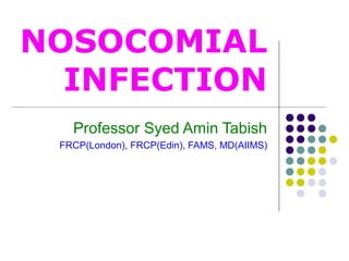 NOSOCOMIAL
INFECTION
Professor Syed Amin Tabish
FRCP(London), FRCP(Edin), FAMS, MD(AIIMS)

 