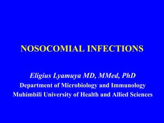 NOSOCOMIAL INFECTIONS Eligius Lyamuya MD, MMed, PhD Department of Microbiology and Immunology Muhimbili University of Health and Allied Sciences 