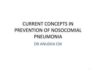 CURRENT CONCEPTS IN
PREVENTION OF NOSOCOMIAL
PNEUMONIA
DR ANUSHA CM
1
 