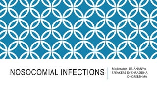 NOSOCOMIAL INFECTIONS
Moderator DR ANANYA
SPEAKERS Dr SHRADDHA
Dr GREESHMA
 