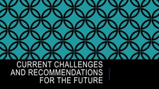 CURRENT CHALLENGES
AND RECOMMENDATIONS
FOR THE FUTURE
 