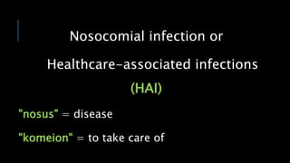 Nosocomial infection or
Healthcare-associated infections
(HAI)
"nosus" = disease
"komeion" = to take care of
 