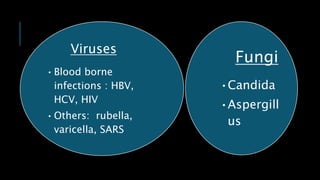 Viruses
•Blood borne
infections : HBV,
HCV, HIV
•Others: rubella,
varicella, SARS
Fungi
•Candida
•Aspergill
us
 