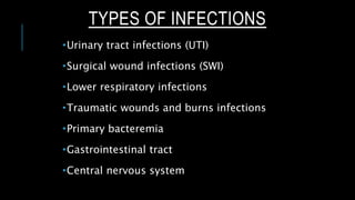 Urinary tract infections (UTI)
Surgical wound infections (SWI)
Lower respiratory infections
Traumatic wounds and burns infections
Primary bacteremia
Gastrointestinal tract
Central nervous system
TYPES OF INFECTIONS
 