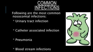 COMMON
INFECTIONS
Following are the most common
nosocomial infections:
* Urinary tract infection
* Catheter associated infection
* Pneumonia
* Blood stream infections
 