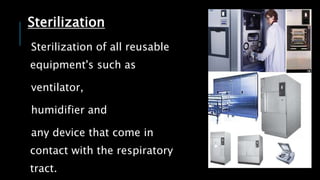 Sterilization
Sterilization of all reusable
equipment's such as
ventilator,
humidifier and
any device that come in
contact with the respiratory
tract.
 