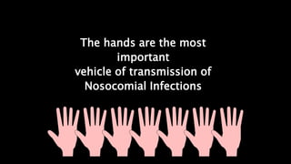 The hands are the most
important
vehicle of transmission of
Nosocomial Infections
 