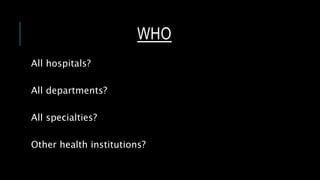 WHO
All hospitals?
All departments?
All specialties?
Other health institutions?
 