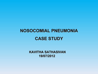 NOSOCOMIAL PNEUMONIA
     CASE STUDY

   KAVITHA SATHASIVAN
        19/07/2012
 