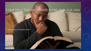 E QUE DEUS TEM UM GRANDE PLANO PARA SUA VIDA
• Jesus veio ao mundo por você!!!
 