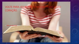 VOLTE PARA JESUS ACEITE-O COM TODO O SEU
CORAÇÃO.
• Deus te abençoe.
 
