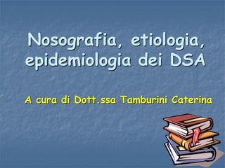 Nosografia, etiologia,
epidemiologia dei DSA
A cura di Dott.ssa Tamburini Caterina
 