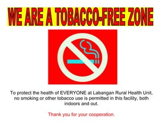 To protect the health of EVERYONE at Labangan Rural Health Unit,
 no smoking or other tobacco use is permitted in this facility, both
                          indoors and out.

                  Thank you for your cooperation.
 