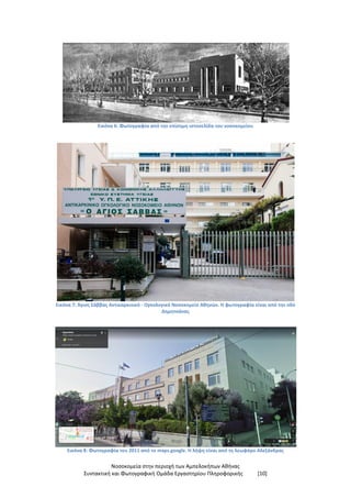 Νοσοκομεία στην περιοχή των Αμπελοκήπων Αθήνας
Συντακτική και Φωτογραφική Ομάδα Εργαστηρίου Πληροφορικής [10]
Εικόνα 6: Φωτογραφία από την επίσημη ιστοσελίδα του νοσοκομείου
Εικόνα 7: Άγιος Σάββας Αντικαρκινικό - Ογκολογικό Νοσοκομείο Αθηνών. Η φωτογραφία είναι από την οδό
Δημητσάνας
Εικόνα 8: Φωτογραφία του 2011 από το maps.google. Η λήψη είναι από τη λεωφόρο Αλεξάνδρας
 