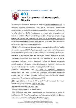 Νοσοκομεία στην περιοχή των Αμπελοκήπων Αθήνας
Συντακτική και Φωτογραφική Ομάδα Εργαστηρίου Πληροφορικής [4]
401 Γενικό Στρατιωτικό Νοσοκομείο Αθηνών (ΓΣΝΑ)
Το νοσοκομείο ξεκίνησε να λειτουργεί το 1899 ως Β' Στρατιωτικό Νοσοκομείο. Ως
κτηριακές υποδομές χρησιμοποίησε αυτές του Α' Στρατιωτικού Νοσοκομείου
(Μακρυγιάννη), τις οποίες λόγω παλαιότητας ανακαίνισε. Ουσιαστικά επρόκειτο για
τα τρία κτήρια της Σχολής Υπαξιωματικών, η οποία είχε μετακομίσει στην
Ευελπίδων κατά τον Ελληνοτουρκικό πόλεμο του 1897. Μπορούμε να πούμε ότι το
νοσοκομείο ξεκίνησε να λειτουργεί το 1899 ως Β΄ Στρατιωτικό Νοσοκομείο
σύμφωνα με το Βασιλικό Διάταγμα 18-3-1899 και όχι το 1904, όπως αναφέρεται
ακόμα και στο δικτυακό τόπο του Νοσοκομείου.
1904-1945: Το Νοσοκομείο εγκαταστάθηκε στην περιοχή εγγύς της Μονής Πετράκη
πίσω από το σημερινό ΝΙΜΤΣ. Παρά τις αντιξοότητες, το παλιό εκείνο Νοσοκομείο,
με την πάροδο του χρόνου, αναλόγως των οικονομικών δυνατοτήτων βελτιούμενο,
απετέλεσε τη υγειονομική βάση του Ελληνικού Στρατού. Νοσήλευσε χιλιάδες
τραυματίες και ασθενείς όλων των πολεμικών περιόδων (1912-13, Α' και Β'
Παγκόσμιος Πόλεμος, Κατοχή, Εμφύλιος). Υπήρξε το βασικό νοσοκομείο
εκπαιδεύσεως των νεότερων υγειονομικών αξιωματικών και οπλιτών υγειονομικού,
γι` αυτό και έλαβε αργότερα τον τίτλο «Νοσοκομείο Εκπαιδεύσεως».
Ενδιάμεσα μετονομάστηκε, στις 30-12-1914, σε Στρατιωτικό Νοσοκομείο
Εκπαιδεύσεως (ΣΝΕ), στις 23-1-1926 σε Στρατιωτικό Παθολογικό Νοσοκομείο
Αθηνών, ενώ στις 25-7-1929 και μέχρι την κήρυξη του Ιταλοελληνικού πολέμου
ονομάστηκε Α΄ Γενικό Στρατιωτικό Νοσοκομείο (ΓΣΝ).
1945: Συγχωνεύονται το 1ο και 2ο ΓΣΝ με το Α' Γενικό Στρατιωτικό Νοσοκομείο
Εκπαιδεύσεως και ονομάζονται 421 ΓΣΝΕ (1-8-1945).
1946: Μετονομασία σε 401ΣΝ (24-7-1946).
1954: Μετονομασία σε 401 ΓΣΝ Εκπαιδεύσεως.
1958: Σχεδιασμός των νέων εγκαταστάσεων του Νοσοκομείου το οποίο θα
περιλαμβάνει 600 κλίνες. Το συγκρότημα του Νοσοκομείου τιμής ένεκεν φέρει το
όνομα του Ανωτάτου Γενικού Αρχιάτρου Μπελιά Δημητρίου.
 