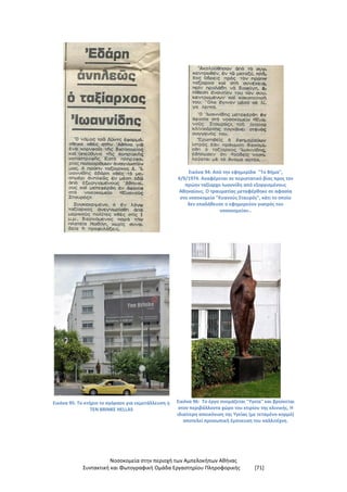 Νοσοκομεία στην περιοχή των Αμπελοκήπων Αθήνας
Συντακτική και Φωτογραφική Ομάδα Εργαστηρίου Πληροφορικής [71]
Εικόνα 94: Από την εφημερίδα "Το Βήμα",
4/9/1974. Αναφέρεται σε περιστατικό βίας προς τον
πρώην ταξίαρχο Ιωαννίδη από εξοργισμένους
Αθηναίους. Ο τραυματίας μεταφέρθηκε σε αφασία
στο νοσοκομείο "Κυανούς Σταυρός", κάτι το οποίο
δεν επαλήθευσε ο εφημερεύον γιατρός του
νοσοκομείου..
Εικόνα 95: Το κτήριο το αγόρασε για εκμετάλλευση η
TEN BRINKE HELLAS
Εικόνα 96: Το έργο ονομάζεται "Υγεία" και βρίσκεται
στον περιβάλλοντα χώρο του κτιρίου της κλινικής. Η
ιδιαίτερη απεικόνιση της Υγείας (με τεταμένο κορμό)
αποτελεί προσωπική έμπνευση του καλλιτέχνη.
 