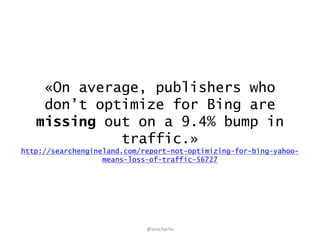 «On average, publishers who
don’t optimize for Bing are
missing out on a 9.4% bump in
traffic.»
http://searchengineland.co...