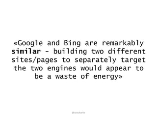 «Google and Bing are remarkably
similar - building two different
sites/pages to separately target
the two engines would ap...