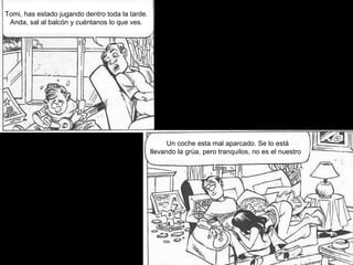 Tomi, has estado jugando dentro toda la tarde.
Anda, sal al balcón y cuéntanos lo que ves.
Un coche esta mal aparcado. Se lo está
llevando la grúa, pero tranquilos, no es el nuestro