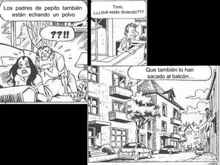 Los padres de pepito también
están echando un polvo
Tomi,
¿¿¿qué estás diciendo???
Que también lo han
sacado al balcón…