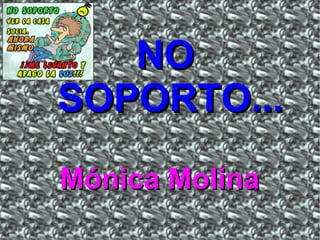 NO
SOPORTO...
Mónica Molina

 